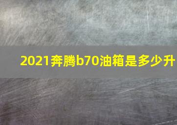 2021奔腾b70油箱是多少升