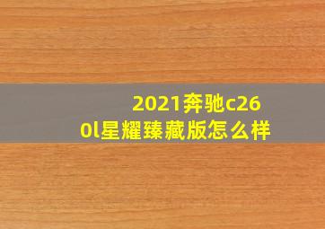 2021奔驰c260l星耀臻藏版怎么样