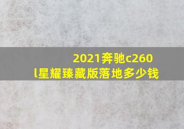 2021奔驰c260l星耀臻藏版落地多少钱