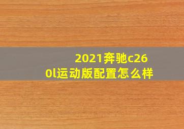 2021奔驰c260l运动版配置怎么样