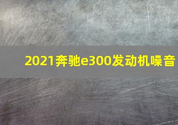 2021奔驰e300发动机噪音