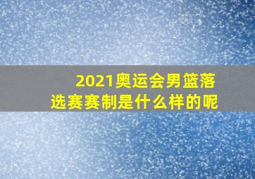 2021奥运会男篮落选赛赛制是什么样的呢