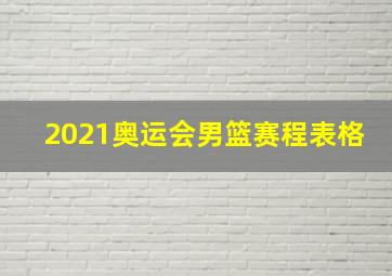 2021奥运会男篮赛程表格