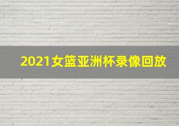 2021女篮亚洲杯录像回放