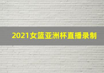 2021女篮亚洲杯直播录制