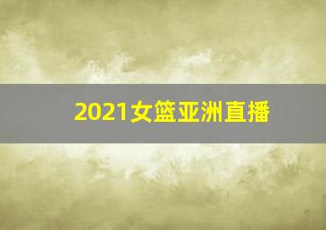 2021女篮亚洲直播