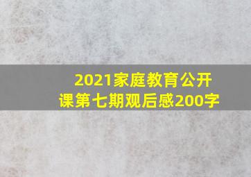 2021家庭教育公开课第七期观后感200字