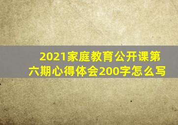 2021家庭教育公开课第六期心得体会200字怎么写