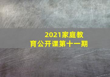 2021家庭教育公开课第十一期