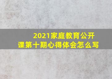 2021家庭教育公开课第十期心得体会怎么写