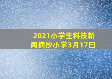 2021小学生科技新闻摘抄小学3月17曰