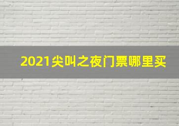 2021尖叫之夜门票哪里买