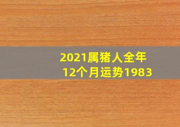 2021属猪人全年12个月运势1983