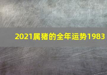 2021属猪的全年运势1983