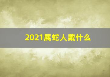 2021属蛇人戴什么