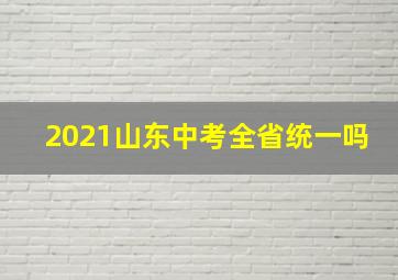 2021山东中考全省统一吗