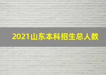 2021山东本科招生总人数