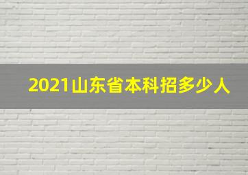 2021山东省本科招多少人