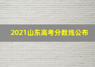 2021山东高考分数线公布