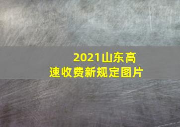 2021山东高速收费新规定图片