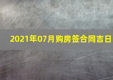 2021年07月购房签合同吉日