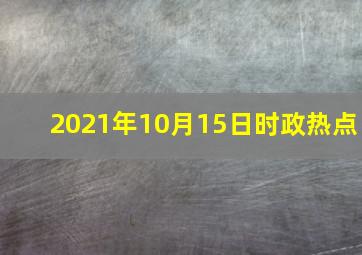 2021年10月15日时政热点