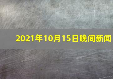 2021年10月15日晚间新闻