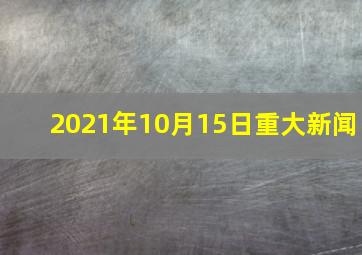 2021年10月15日重大新闻