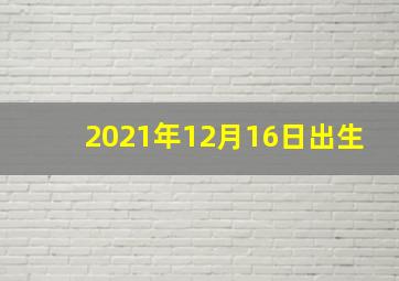 2021年12月16日出生