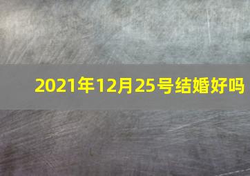 2021年12月25号结婚好吗