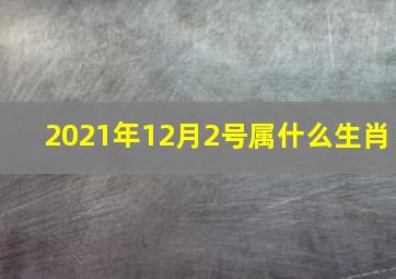 2021年12月2号属什么生肖