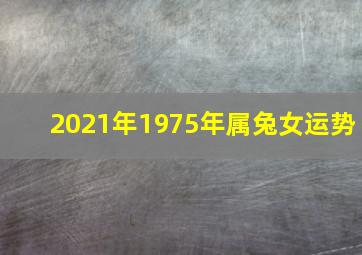 2021年1975年属兔女运势