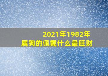 2021年1982年属狗的佩戴什么最旺财