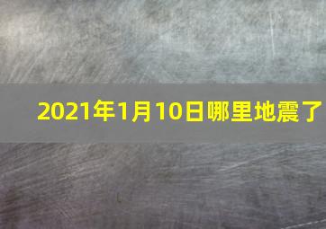 2021年1月10日哪里地震了