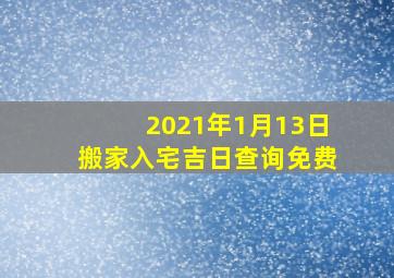 2021年1月13日搬家入宅吉日查询免费