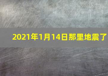 2021年1月14日那里地震了