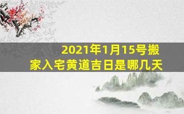 2021年1月15号搬家入宅黄道吉日是哪几天