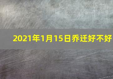 2021年1月15日乔迁好不好