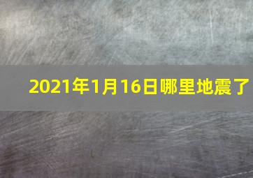 2021年1月16日哪里地震了