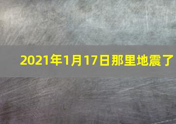 2021年1月17日那里地震了