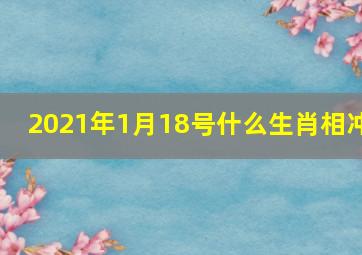 2021年1月18号什么生肖相冲