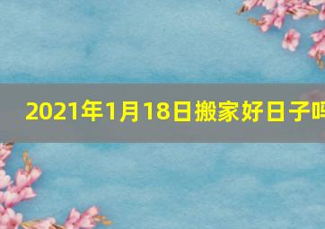 2021年1月18日搬家好日子吗