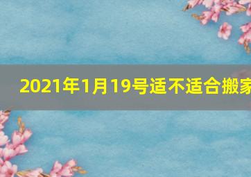 2021年1月19号适不适合搬家