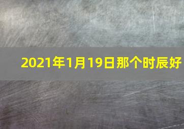 2021年1月19日那个时辰好