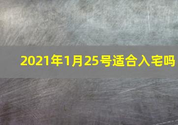 2021年1月25号适合入宅吗