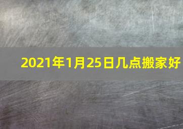 2021年1月25日几点搬家好