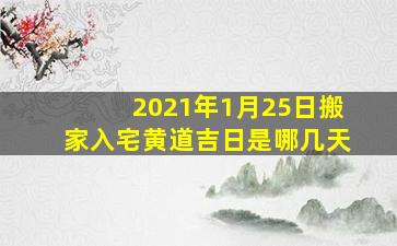 2021年1月25日搬家入宅黄道吉日是哪几天