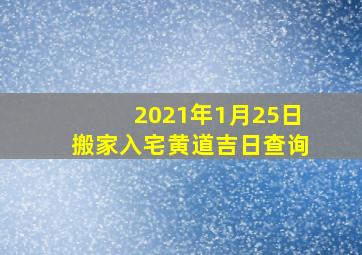 2021年1月25日搬家入宅黄道吉日查询