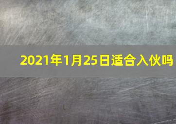 2021年1月25日适合入伙吗