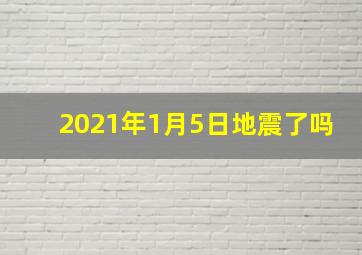 2021年1月5日地震了吗